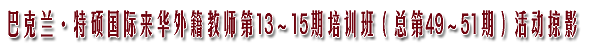 巴克兰·特硕国际来华外籍教师第13～15期培训班（总第49～51期）活动掠影