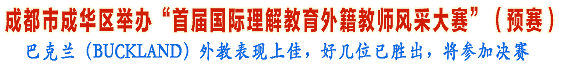 成都市成华区举办“首届国际理解教育外籍教师风采大赛”（预赛）——巴克兰（BUCKLAND）外教表现上佳，好几位已胜出，将参加决赛