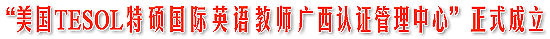“美国TESOL国际英语教师资格广西认证管理中心”在巴克兰正式成立